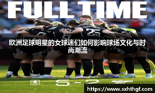欧洲足球明星的女球迷们如何影响球场文化与时尚潮流