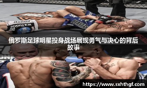 俄罗斯足球明星投身战场展现勇气与决心的背后故事