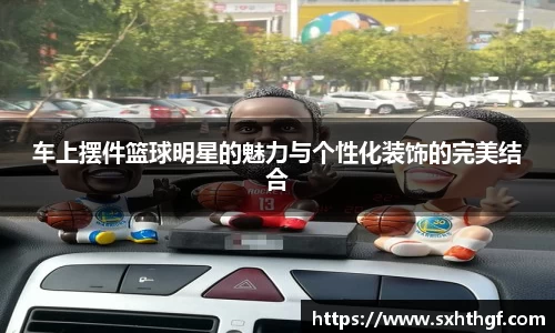 车上摆件篮球明星的魅力与个性化装饰的完美结合