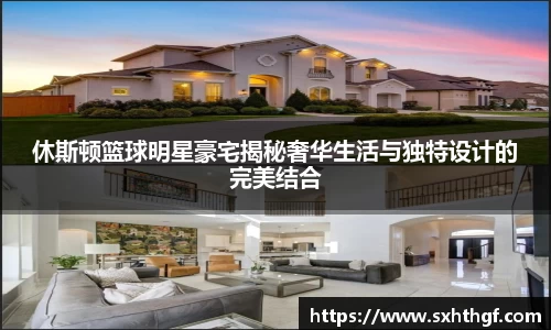 休斯顿篮球明星豪宅揭秘奢华生活与独特设计的完美结合