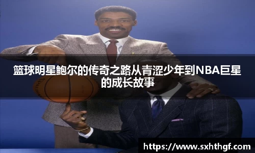 篮球明星鲍尔的传奇之路从青涩少年到NBA巨星的成长故事