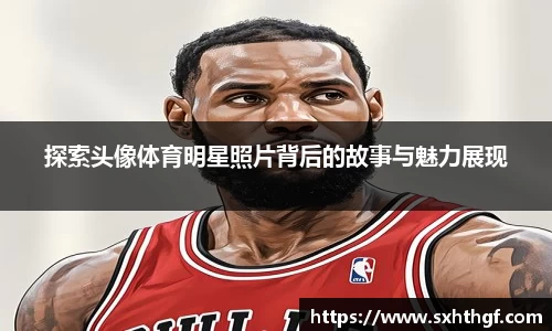 探索头像体育明星照片背后的故事与魅力展现