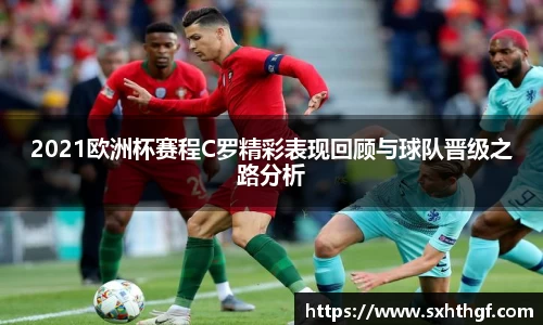 2021欧洲杯赛程C罗精彩表现回顾与球队晋级之路分析